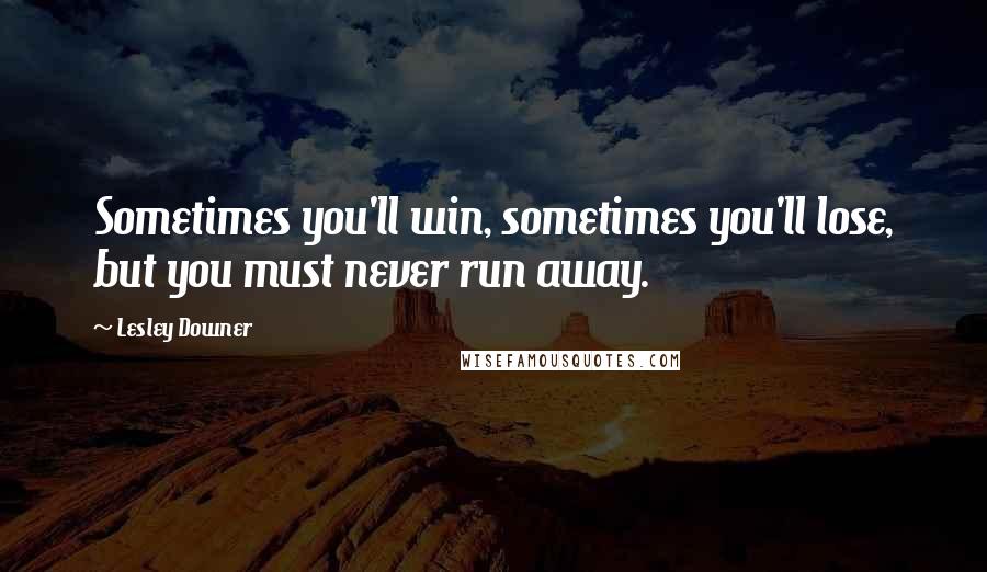 Lesley Downer Quotes: Sometimes you'll win, sometimes you'll lose, but you must never run away.