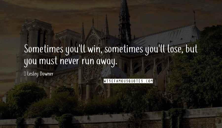 Lesley Downer Quotes: Sometimes you'll win, sometimes you'll lose, but you must never run away.