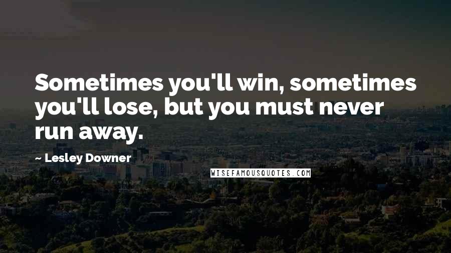 Lesley Downer Quotes: Sometimes you'll win, sometimes you'll lose, but you must never run away.