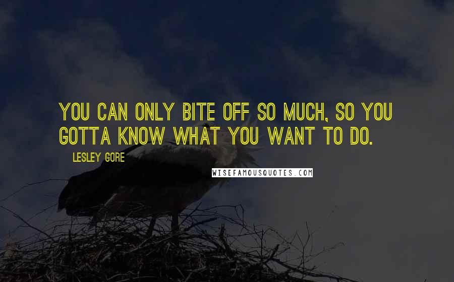 Lesley Gore Quotes: You can only bite off so much, so you gotta know what you want to do.