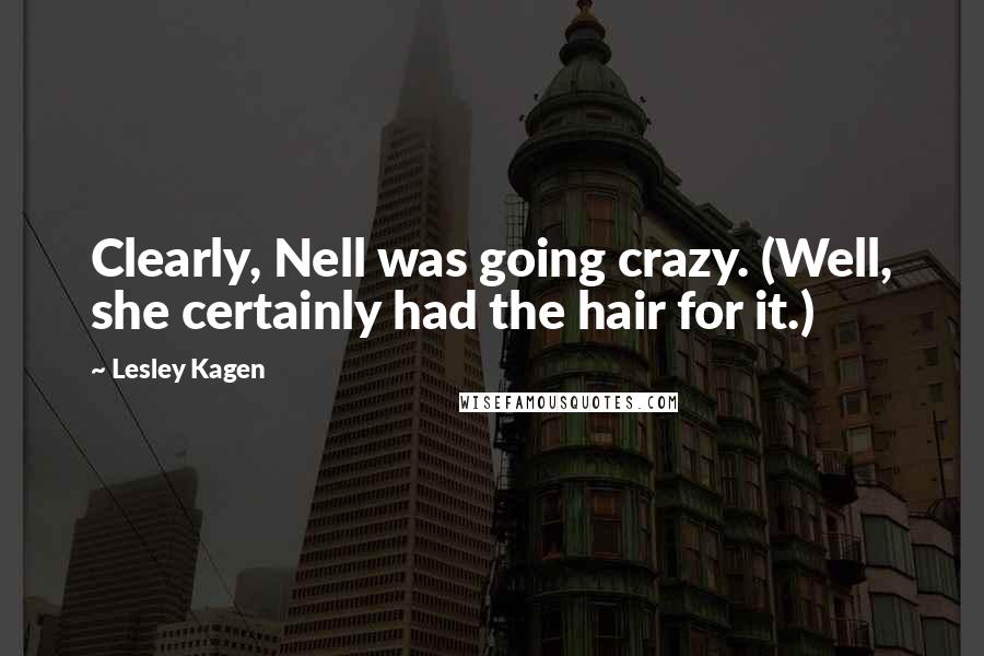 Lesley Kagen Quotes: Clearly, Nell was going crazy. (Well, she certainly had the hair for it.)