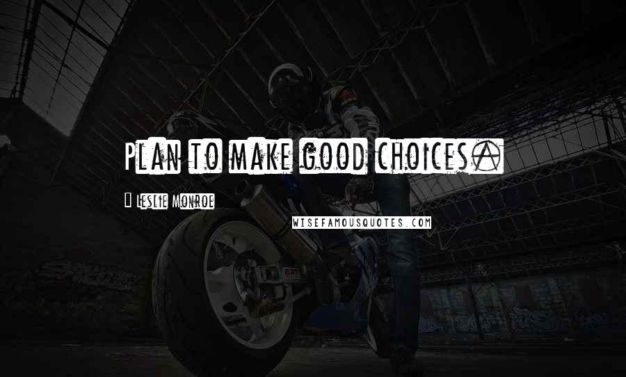 Leslie Monroe Quotes: Plan to make good choices.