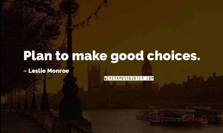 Leslie Monroe Quotes: Plan to make good choices.