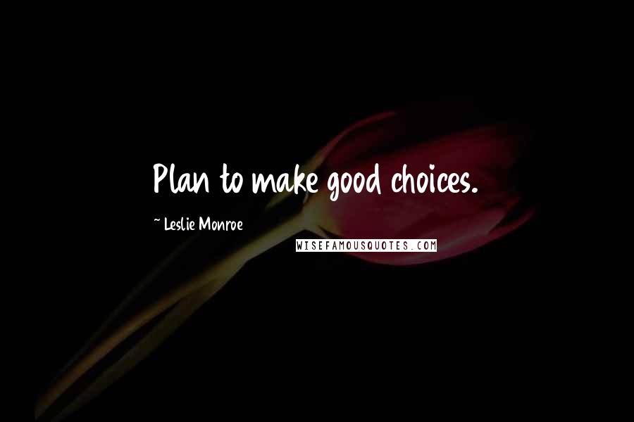 Leslie Monroe Quotes: Plan to make good choices.