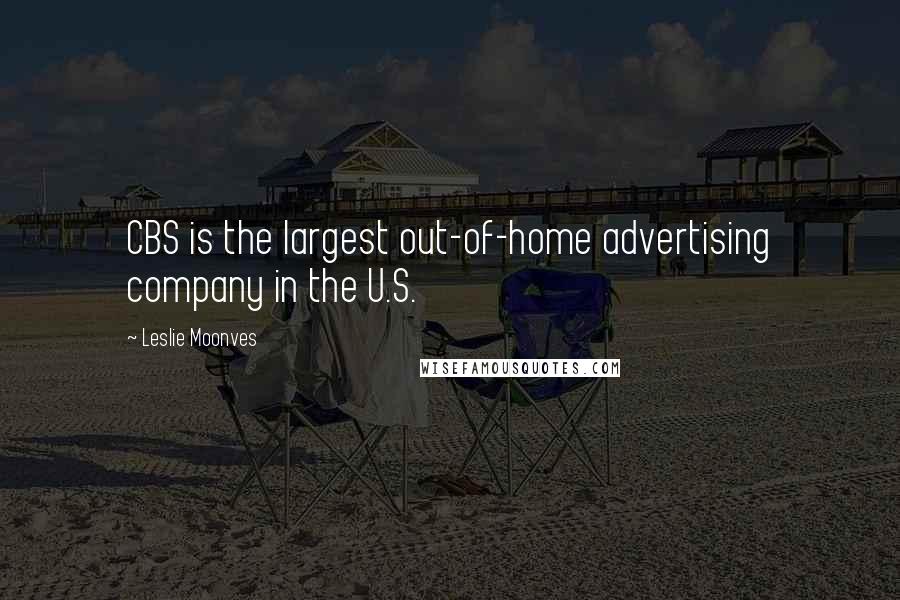 Leslie Moonves Quotes: CBS is the largest out-of-home advertising company in the U.S.