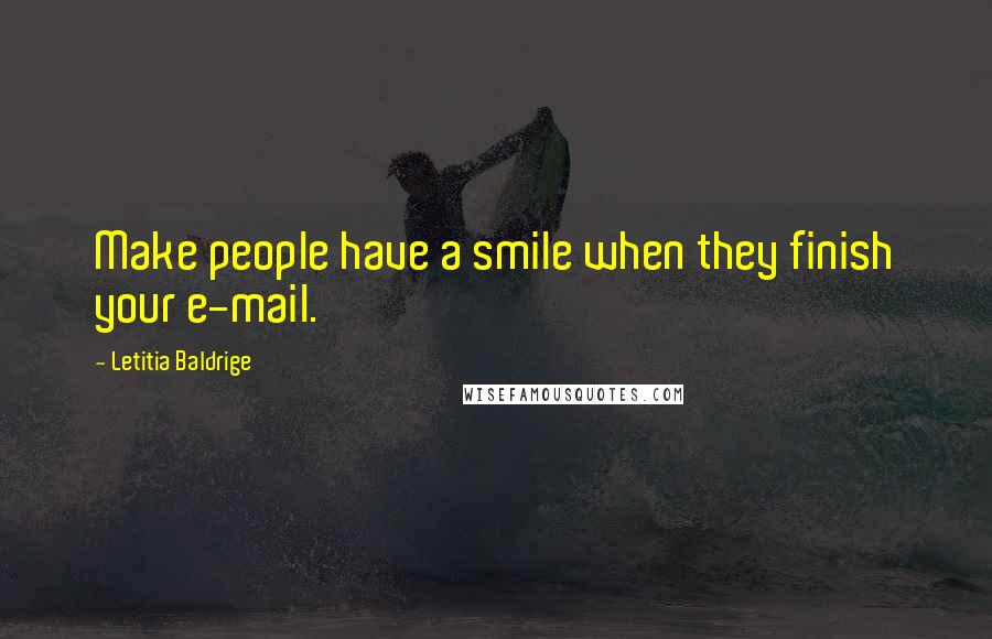 Letitia Baldrige Quotes: Make people have a smile when they finish your e-mail.