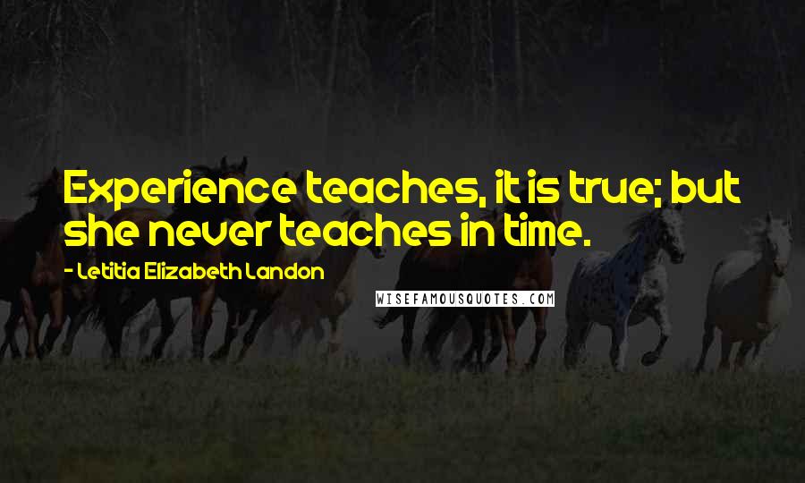 Letitia Elizabeth Landon Quotes: Experience teaches, it is true; but she never teaches in time.