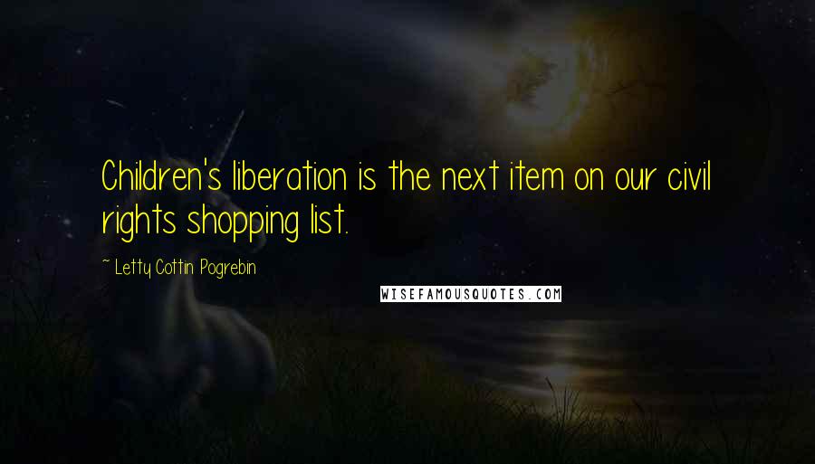 Letty Cottin Pogrebin Quotes: Children's liberation is the next item on our civil rights shopping list.