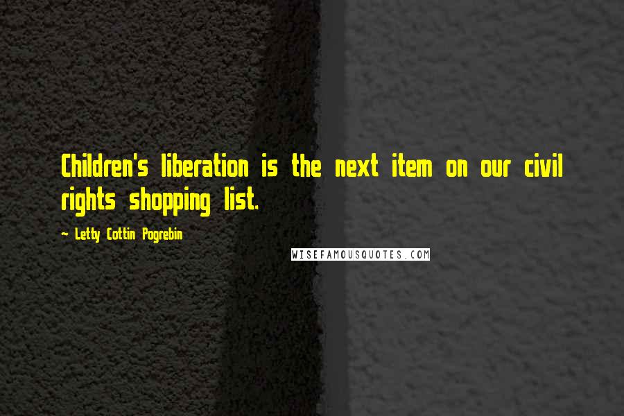 Letty Cottin Pogrebin Quotes: Children's liberation is the next item on our civil rights shopping list.