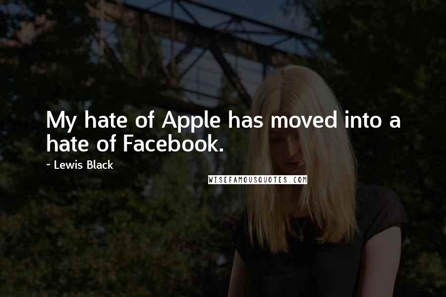 Lewis Black Quotes: My hate of Apple has moved into a hate of Facebook.