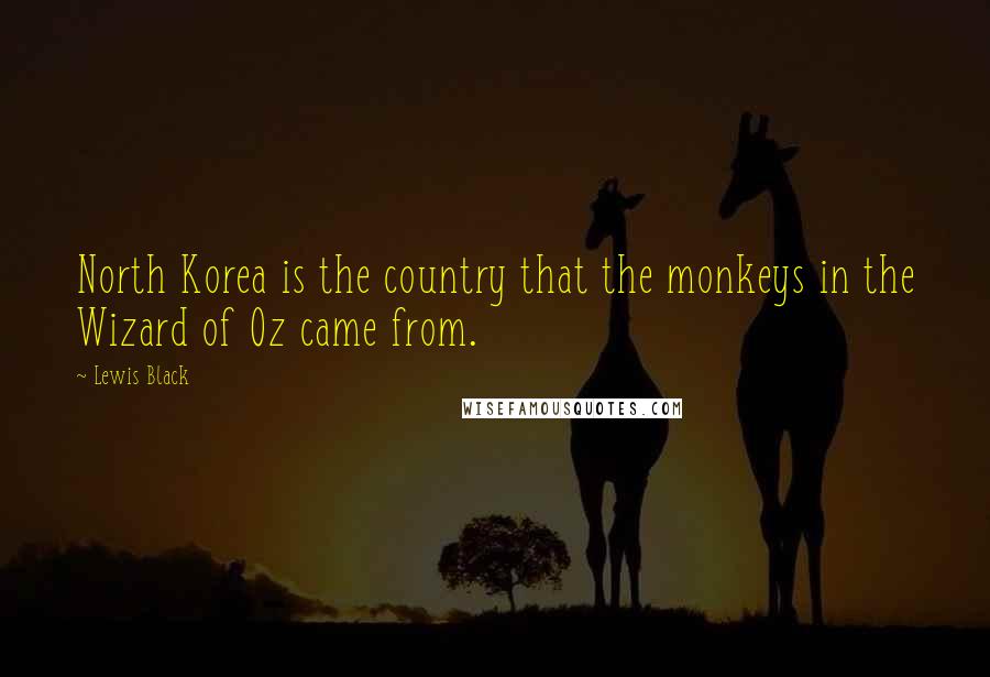 Lewis Black Quotes: North Korea is the country that the monkeys in the Wizard of Oz came from.