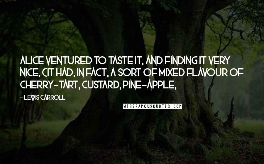 Lewis Carroll Quotes: Alice ventured to taste it, and finding it very nice, (it had, in fact, a sort of mixed flavour of cherry-tart, custard, pine-apple,