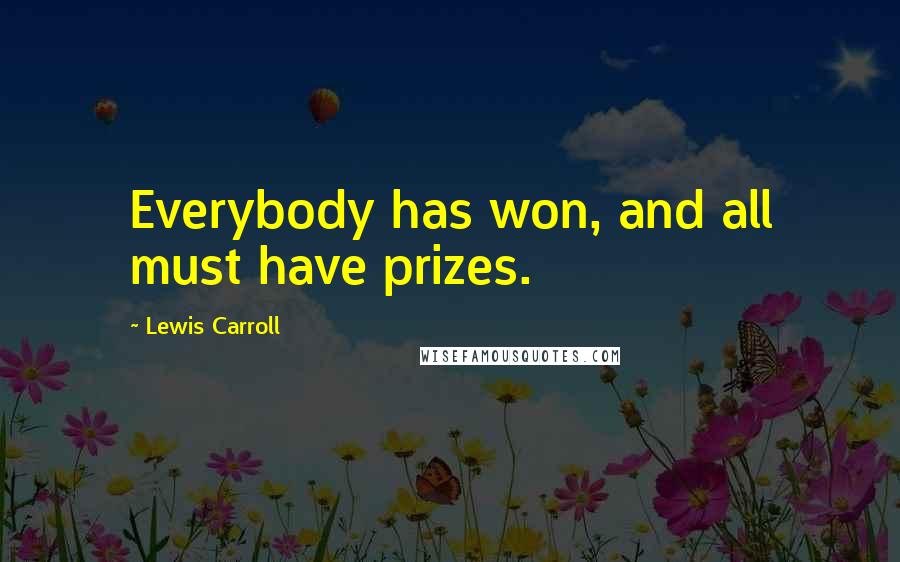 Lewis Carroll Quotes: Everybody has won, and all must have prizes.