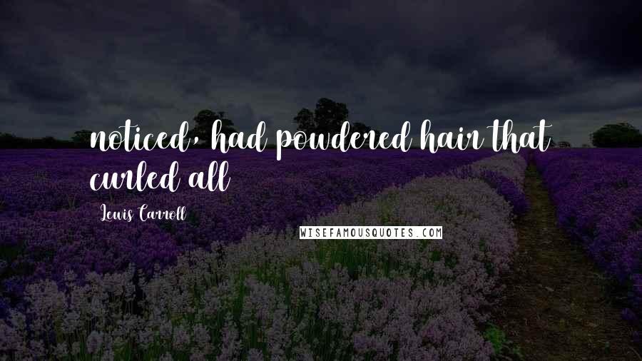 Lewis Carroll Quotes: noticed, had powdered hair that curled all