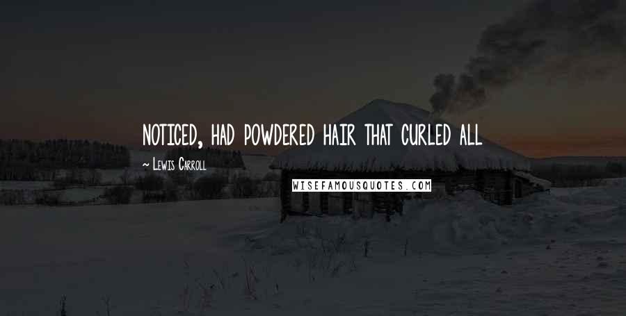 Lewis Carroll Quotes: noticed, had powdered hair that curled all