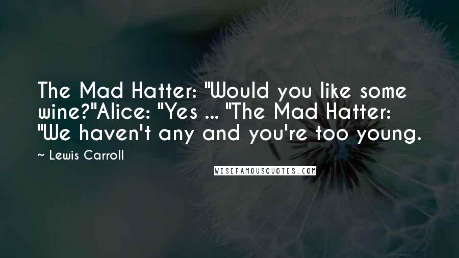 Lewis Carroll Quotes: The Mad Hatter: "Would you like some wine?"Alice: "Yes ... "The Mad Hatter: "We haven't any and you're too young.