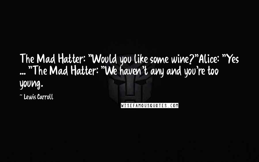 Lewis Carroll Quotes: The Mad Hatter: "Would you like some wine?"Alice: "Yes ... "The Mad Hatter: "We haven't any and you're too young.