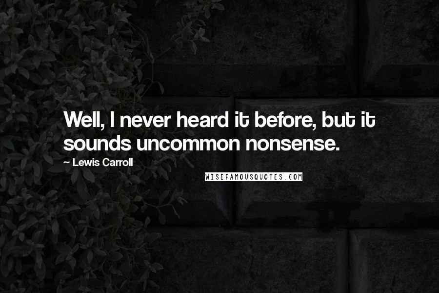 Lewis Carroll Quotes: Well, I never heard it before, but it sounds uncommon nonsense.