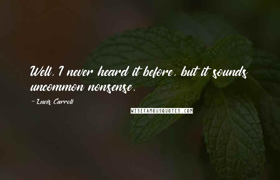 Lewis Carroll Quotes: Well, I never heard it before, but it sounds uncommon nonsense.