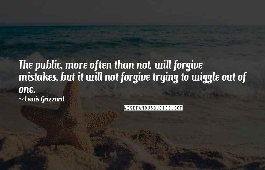 Lewis Grizzard Quotes: The public, more often than not, will forgive mistakes, but it will not forgive trying to wiggle out of one.