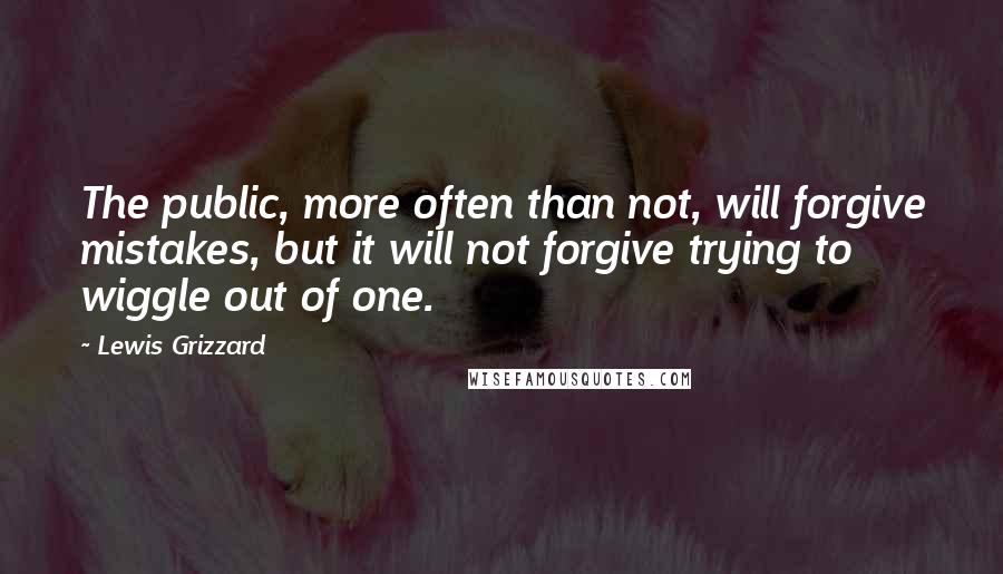 Lewis Grizzard Quotes: The public, more often than not, will forgive mistakes, but it will not forgive trying to wiggle out of one.