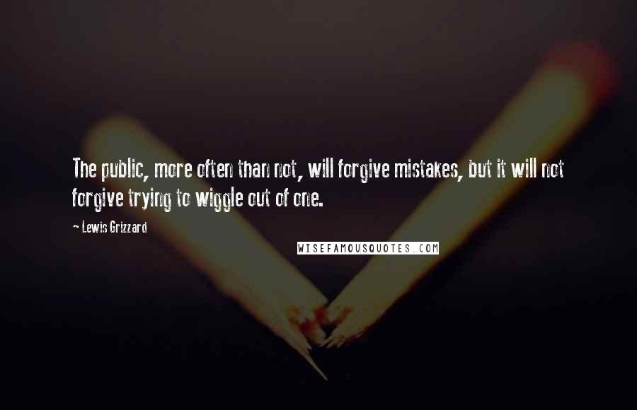 Lewis Grizzard Quotes: The public, more often than not, will forgive mistakes, but it will not forgive trying to wiggle out of one.