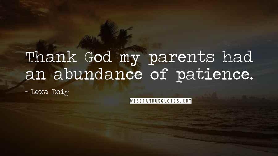 Lexa Doig Quotes: Thank God my parents had an abundance of patience.