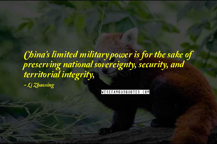 Li Zhaoxing Quotes: China's limited military power is for the sake of preserving national sovereignty, security, and territorial integrity,