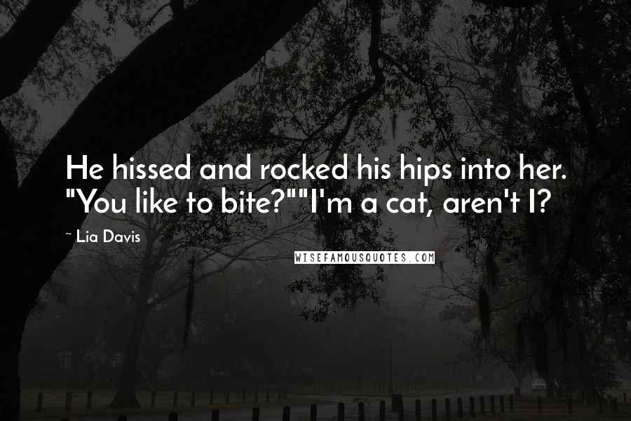 Lia Davis Quotes: He hissed and rocked his hips into her. "You like to bite?""I'm a cat, aren't I?