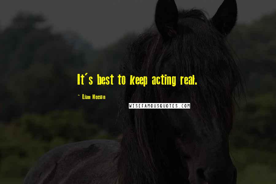 Liam Neeson Quotes: It's best to keep acting real.