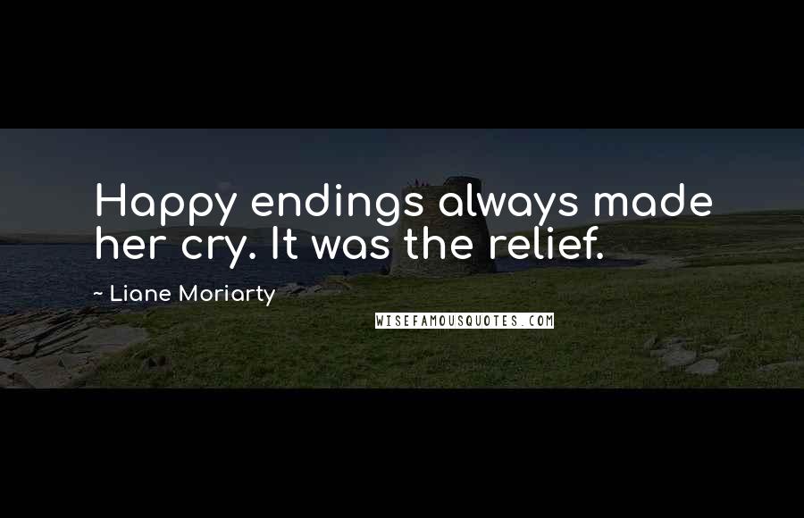 Liane Moriarty Quotes: Happy endings always made her cry. It was the relief.