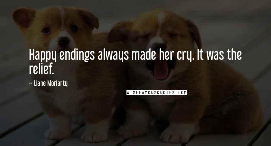 Liane Moriarty Quotes: Happy endings always made her cry. It was the relief.