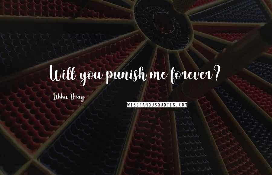 Libba Bray Quotes: Will you punish me forever?