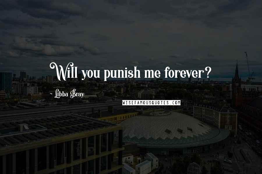 Libba Bray Quotes: Will you punish me forever?