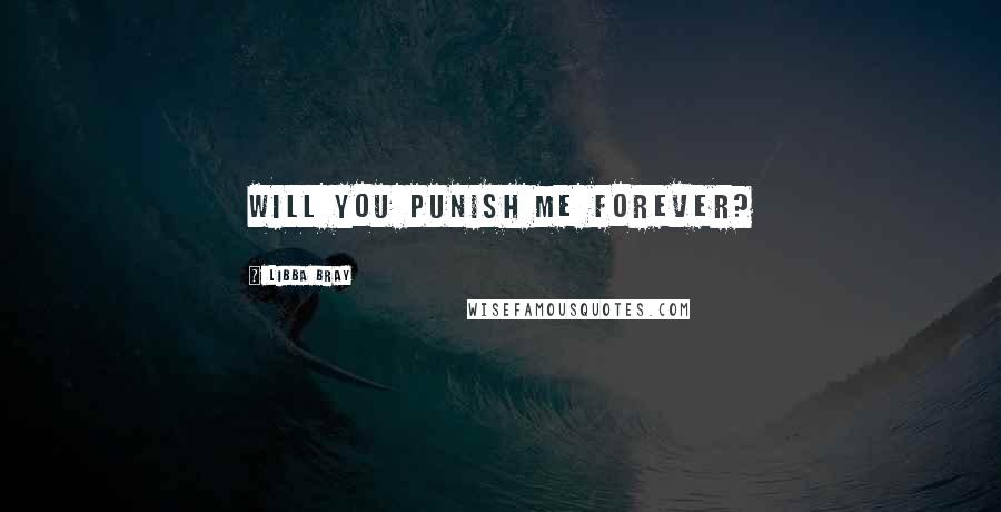 Libba Bray Quotes: Will you punish me forever?