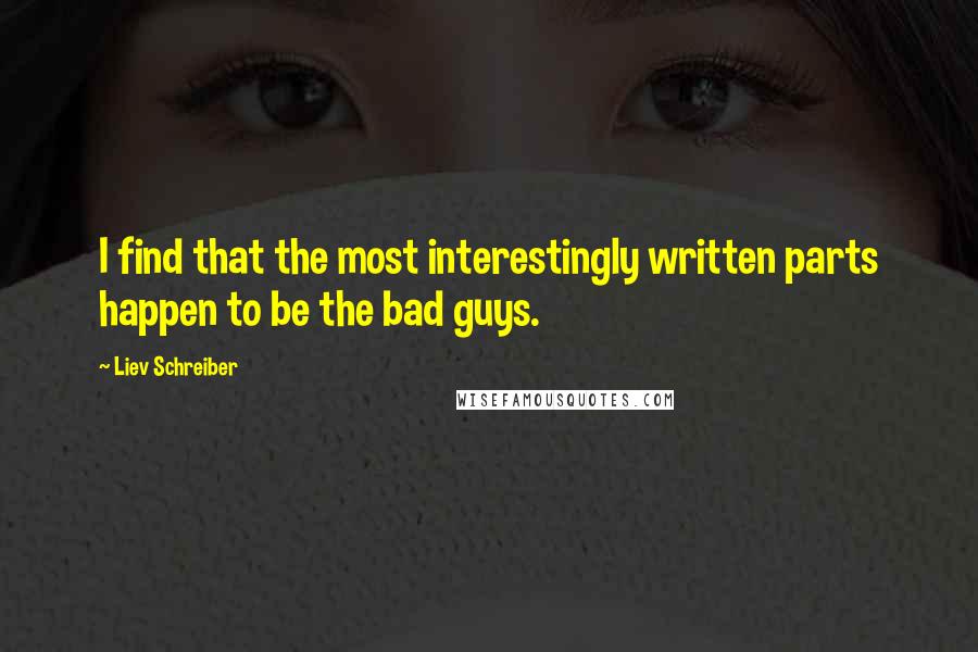 Liev Schreiber Quotes: I find that the most interestingly written parts happen to be the bad guys.