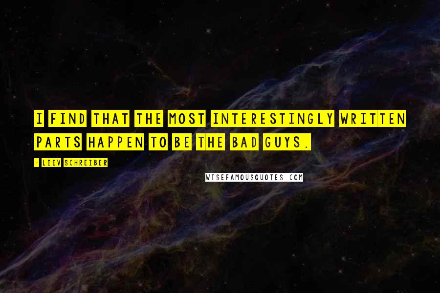 Liev Schreiber Quotes: I find that the most interestingly written parts happen to be the bad guys.