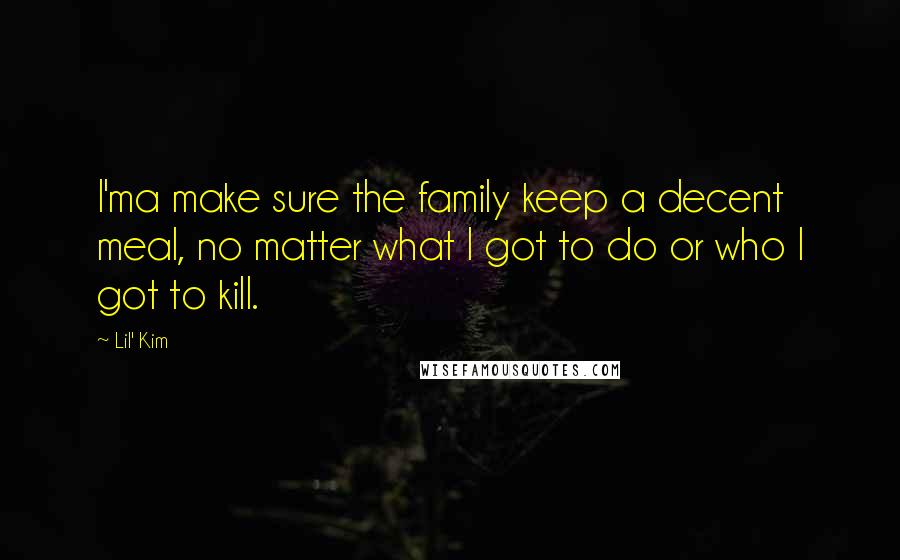 Lil' Kim Quotes: I'ma make sure the family keep a decent meal, no matter what I got to do or who I got to kill.