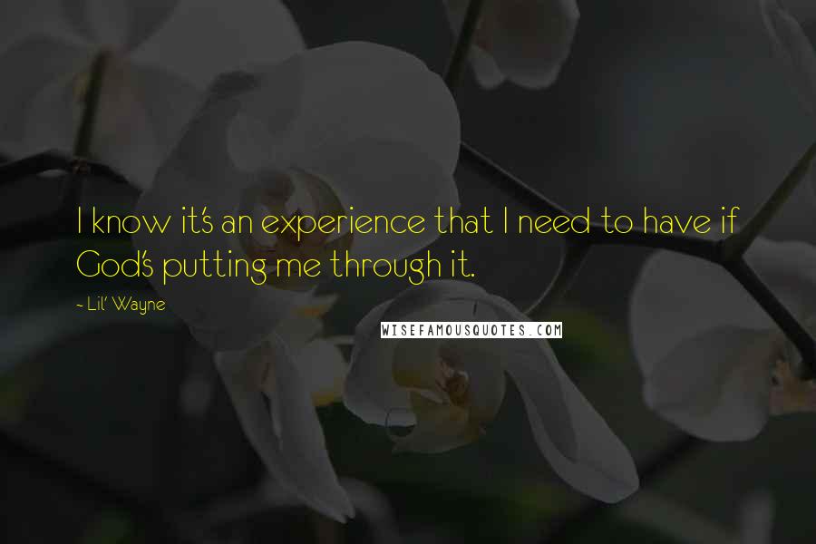 Lil' Wayne Quotes: I know it's an experience that I need to have if God's putting me through it.