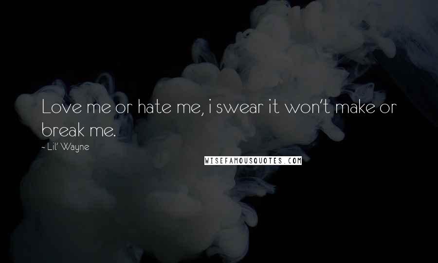 Lil' Wayne Quotes: Love me or hate me, i swear it won't make or break me.