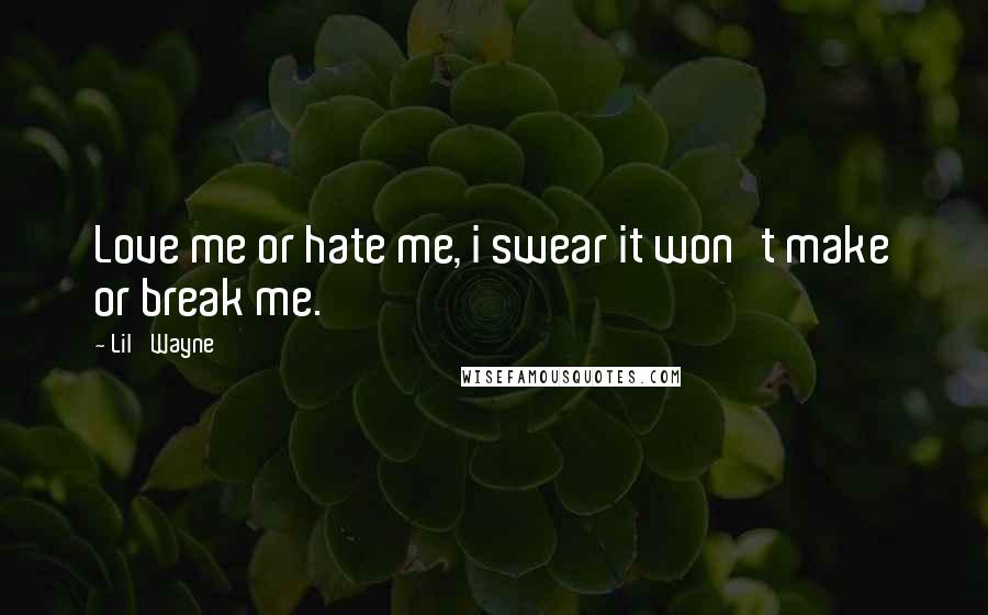 Lil' Wayne Quotes: Love me or hate me, i swear it won't make or break me.