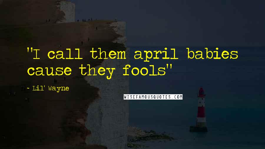 Lil' Wayne Quotes: "I call them april babies cause they fools"