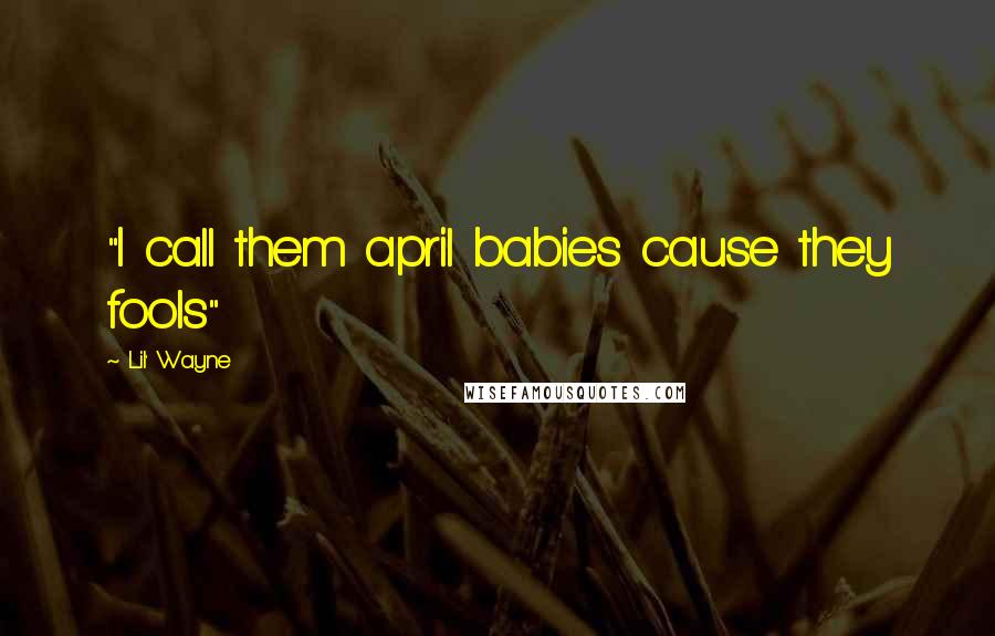 Lil' Wayne Quotes: "I call them april babies cause they fools"