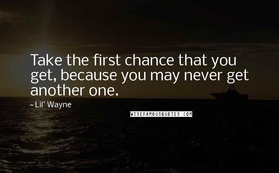 Lil' Wayne Quotes: Take the first chance that you get, because you may never get another one.