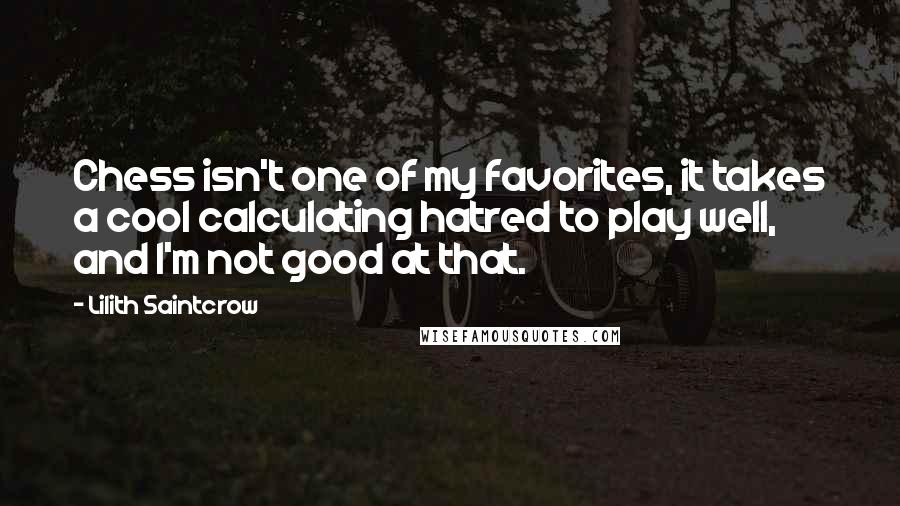 Lilith Saintcrow Quotes: Chess isn't one of my favorites, it takes a cool calculating hatred to play well, and I'm not good at that.