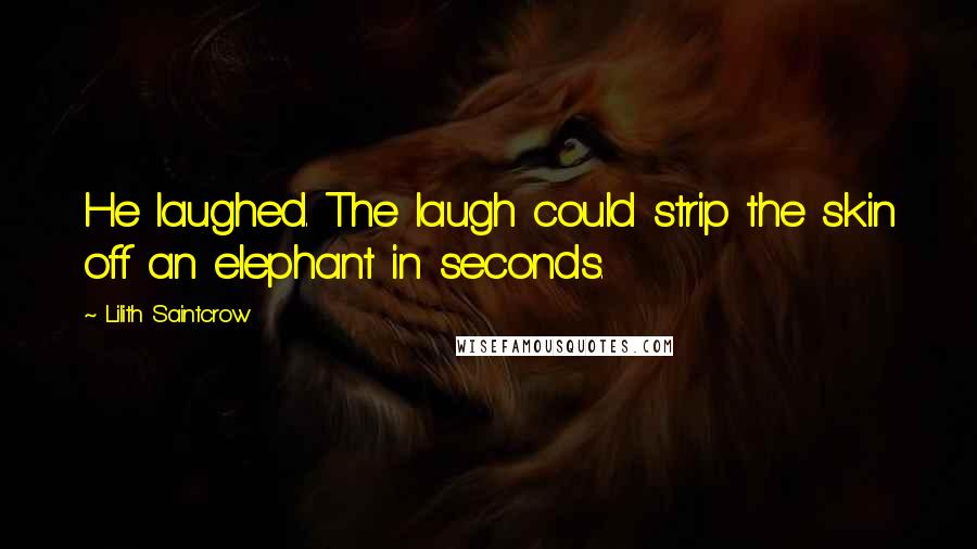 Lilith Saintcrow Quotes: He laughed. The laugh could strip the skin off an elephant in seconds.