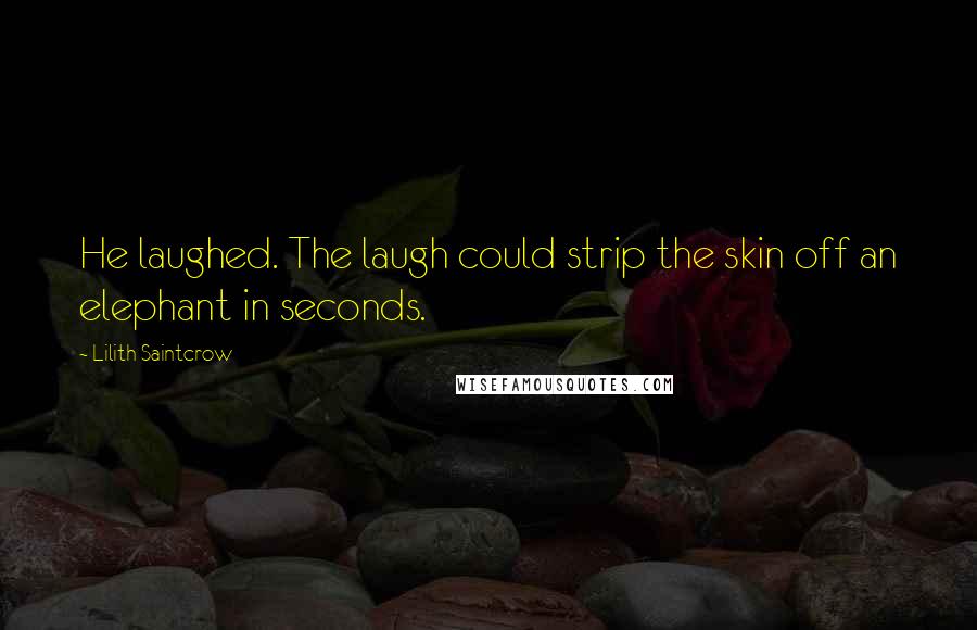 Lilith Saintcrow Quotes: He laughed. The laugh could strip the skin off an elephant in seconds.