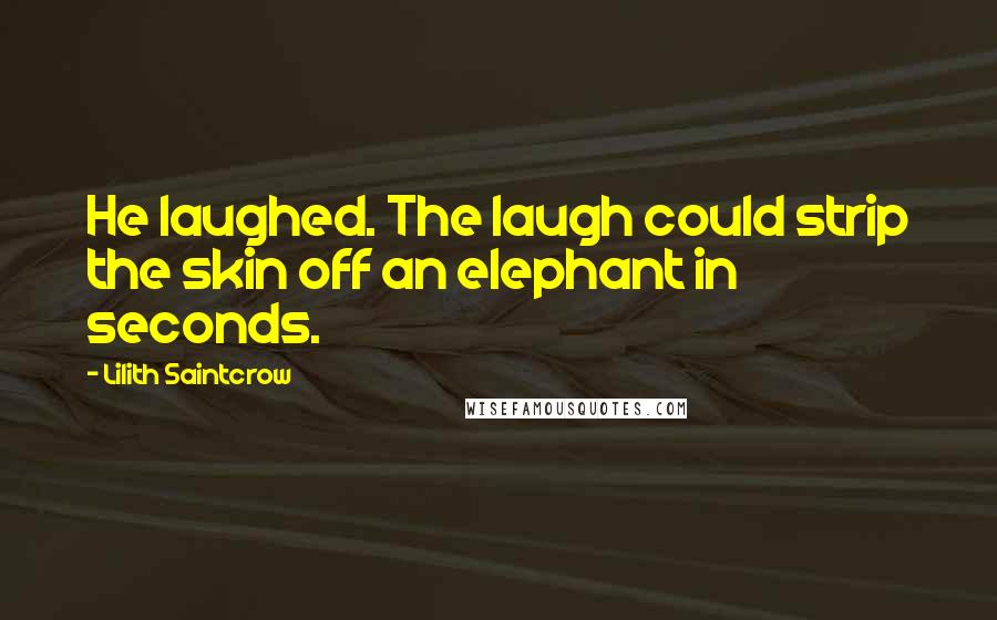 Lilith Saintcrow Quotes: He laughed. The laugh could strip the skin off an elephant in seconds.