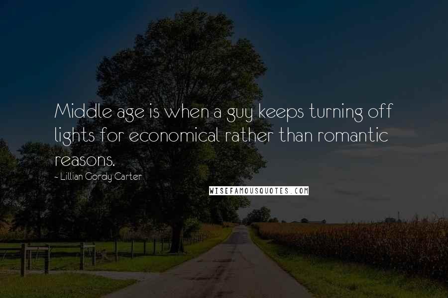 Lillian Gordy Carter Quotes: Middle age is when a guy keeps turning off lights for economical rather than romantic reasons.