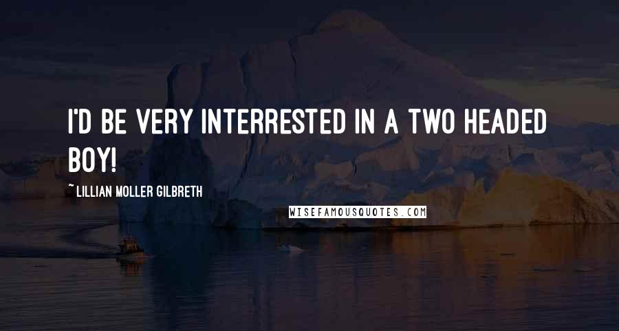 Lillian Moller Gilbreth Quotes: I'd be very interrested in a two headed boy!